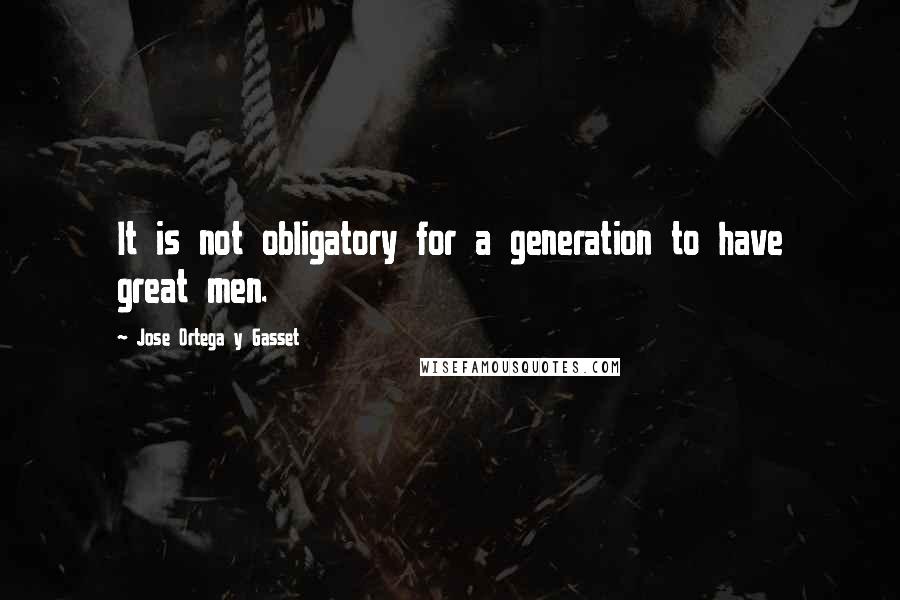 Jose Ortega Y Gasset Quotes: It is not obligatory for a generation to have great men.