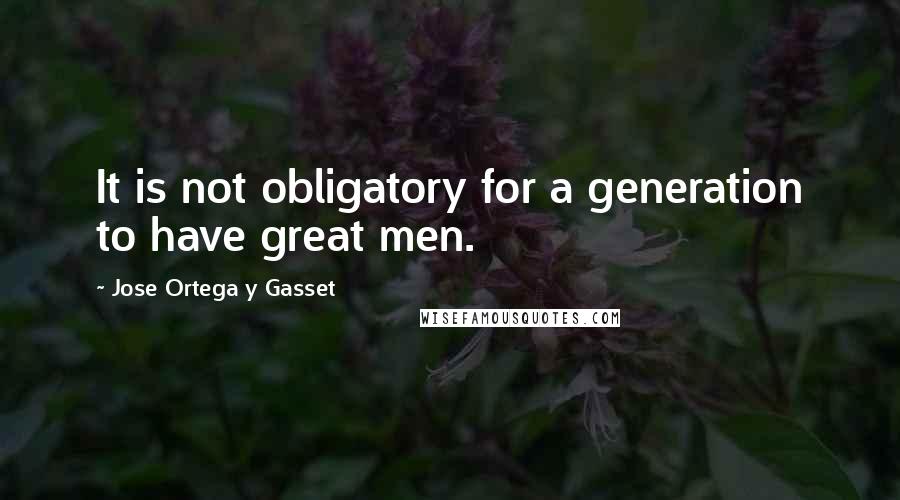 Jose Ortega Y Gasset Quotes: It is not obligatory for a generation to have great men.