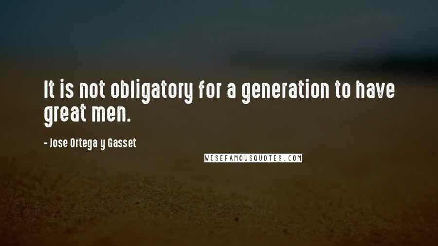 Jose Ortega Y Gasset Quotes: It is not obligatory for a generation to have great men.