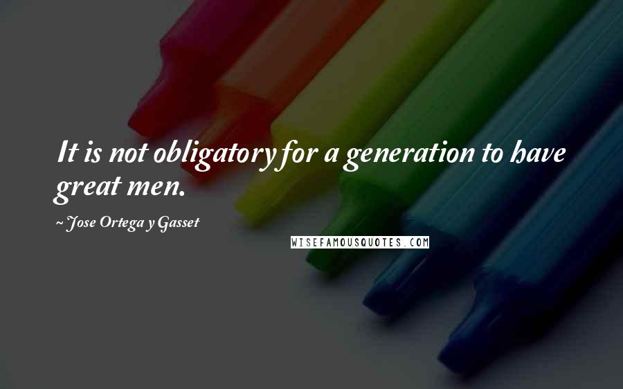 Jose Ortega Y Gasset Quotes: It is not obligatory for a generation to have great men.