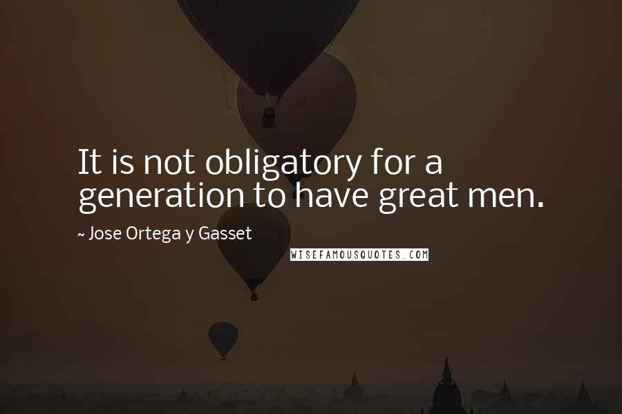 Jose Ortega Y Gasset Quotes: It is not obligatory for a generation to have great men.