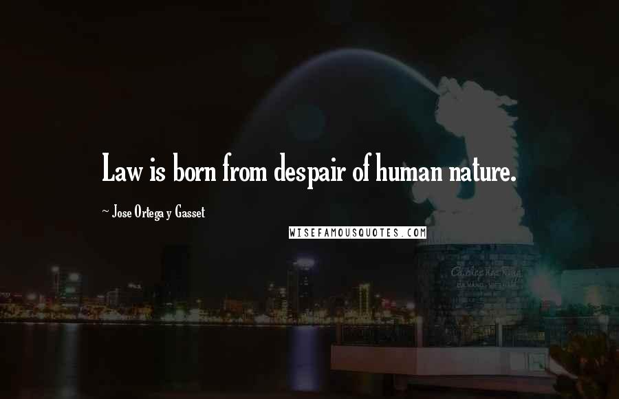 Jose Ortega Y Gasset Quotes: Law is born from despair of human nature.