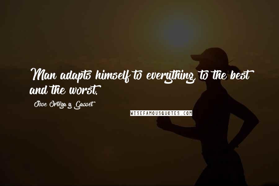 Jose Ortega Y Gasset Quotes: Man adapts himself to everything, to the best and the worst.