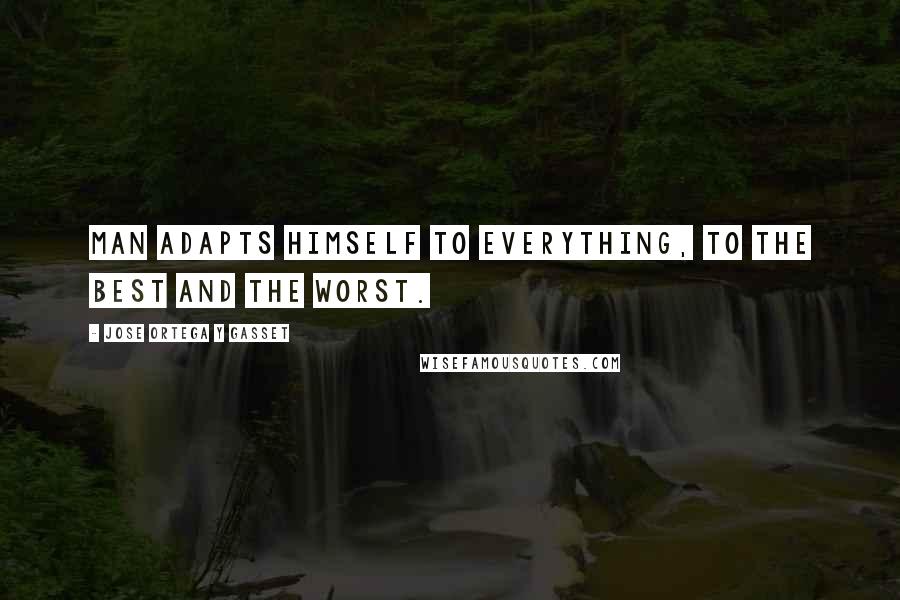Jose Ortega Y Gasset Quotes: Man adapts himself to everything, to the best and the worst.