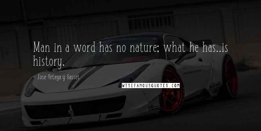 Jose Ortega Y Gasset Quotes: Man in a word has no nature; what he has..is history.