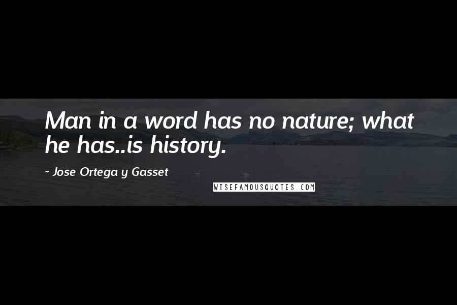 Jose Ortega Y Gasset Quotes: Man in a word has no nature; what he has..is history.