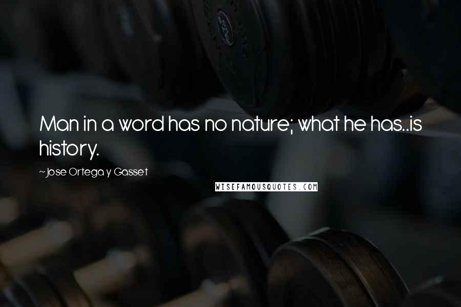 Jose Ortega Y Gasset Quotes: Man in a word has no nature; what he has..is history.
