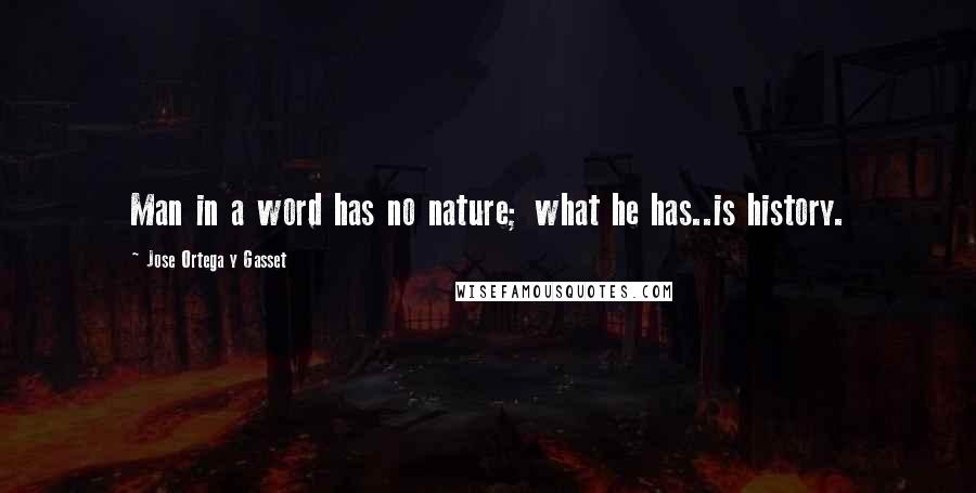 Jose Ortega Y Gasset Quotes: Man in a word has no nature; what he has..is history.