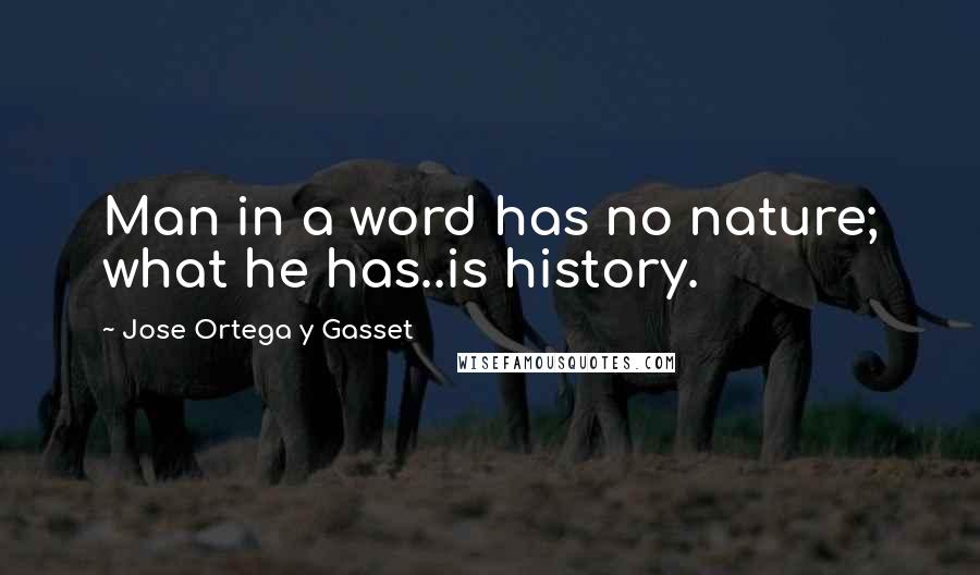 Jose Ortega Y Gasset Quotes: Man in a word has no nature; what he has..is history.