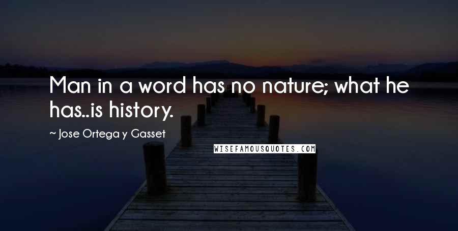 Jose Ortega Y Gasset Quotes: Man in a word has no nature; what he has..is history.