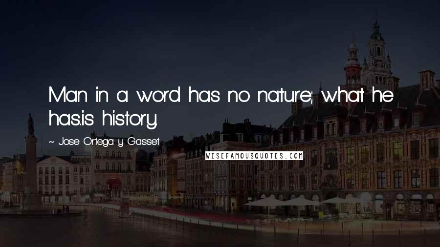 Jose Ortega Y Gasset Quotes: Man in a word has no nature; what he has..is history.