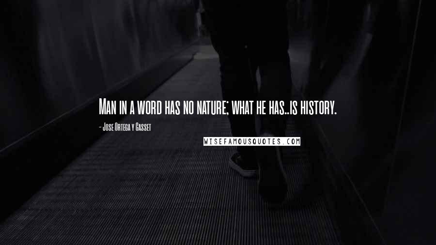 Jose Ortega Y Gasset Quotes: Man in a word has no nature; what he has..is history.