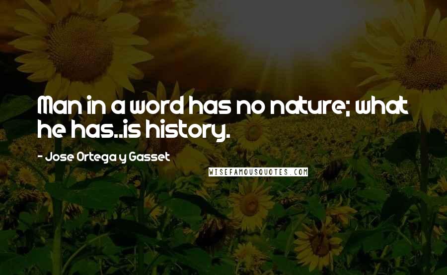 Jose Ortega Y Gasset Quotes: Man in a word has no nature; what he has..is history.