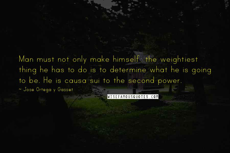 Jose Ortega Y Gasset Quotes: Man must not only make himself: the weightiest thing he has to do is to determine what he is going to be. He is causa sui to the second power.