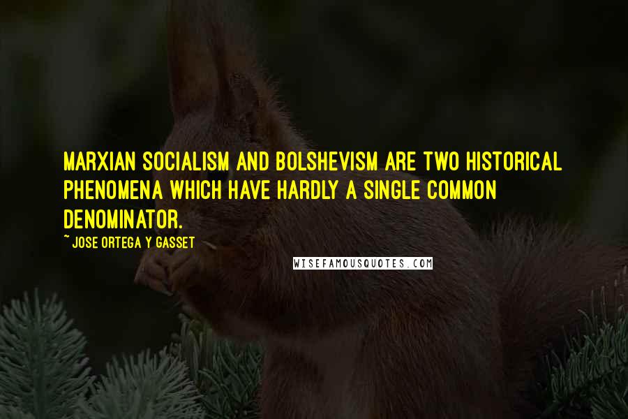 Jose Ortega Y Gasset Quotes: Marxian Socialism and Bolshevism are two historical phenomena which have hardly a single common denominator.