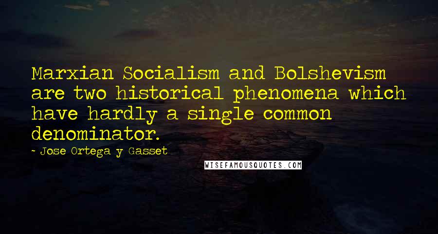 Jose Ortega Y Gasset Quotes: Marxian Socialism and Bolshevism are two historical phenomena which have hardly a single common denominator.