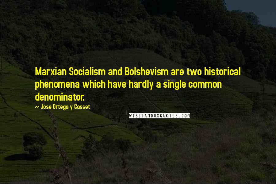 Jose Ortega Y Gasset Quotes: Marxian Socialism and Bolshevism are two historical phenomena which have hardly a single common denominator.