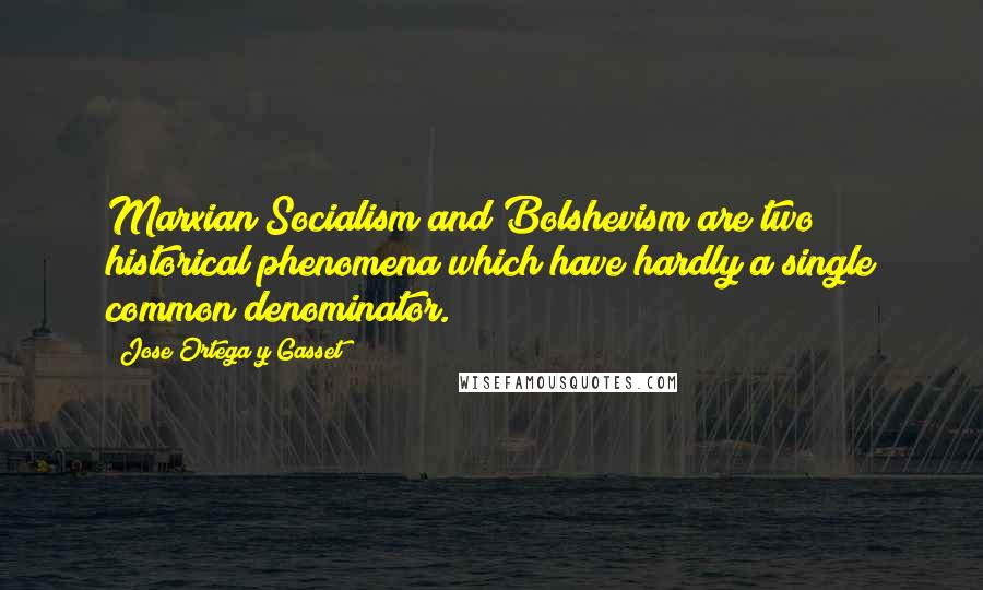 Jose Ortega Y Gasset Quotes: Marxian Socialism and Bolshevism are two historical phenomena which have hardly a single common denominator.