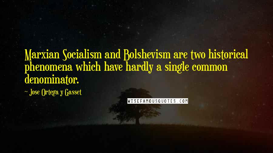 Jose Ortega Y Gasset Quotes: Marxian Socialism and Bolshevism are two historical phenomena which have hardly a single common denominator.