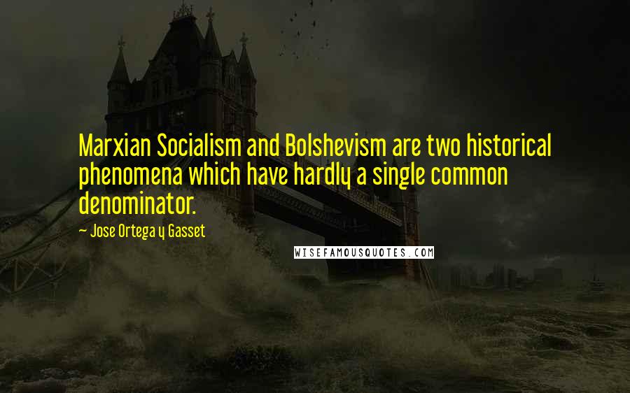 Jose Ortega Y Gasset Quotes: Marxian Socialism and Bolshevism are two historical phenomena which have hardly a single common denominator.