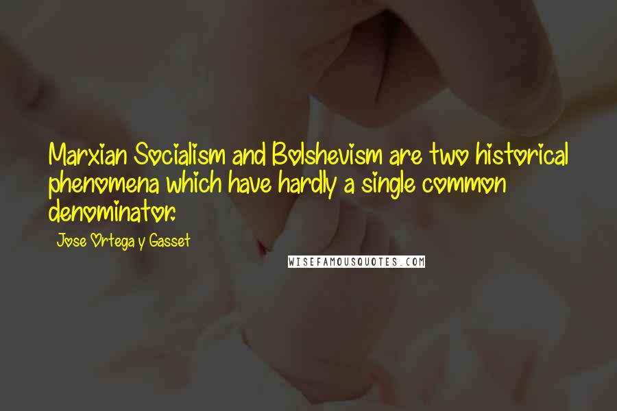 Jose Ortega Y Gasset Quotes: Marxian Socialism and Bolshevism are two historical phenomena which have hardly a single common denominator.