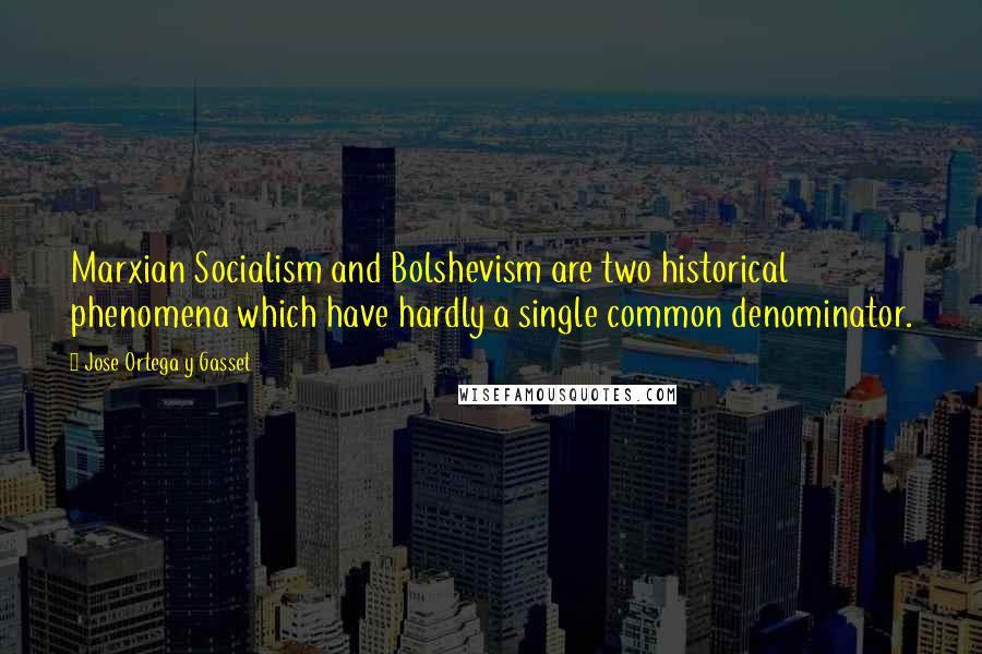 Jose Ortega Y Gasset Quotes: Marxian Socialism and Bolshevism are two historical phenomena which have hardly a single common denominator.