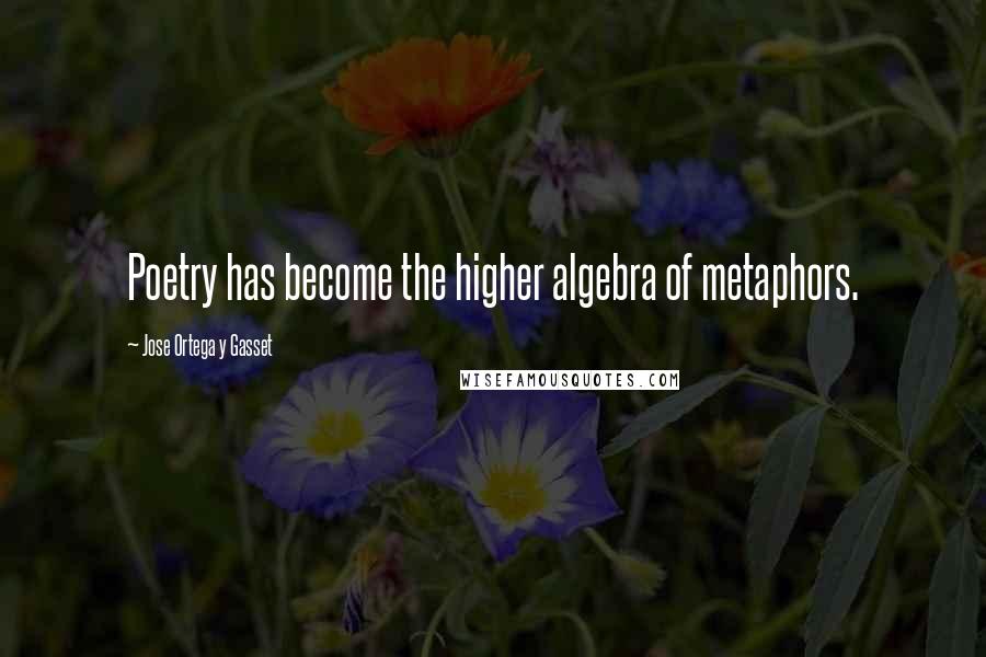 Jose Ortega Y Gasset Quotes: Poetry has become the higher algebra of metaphors.