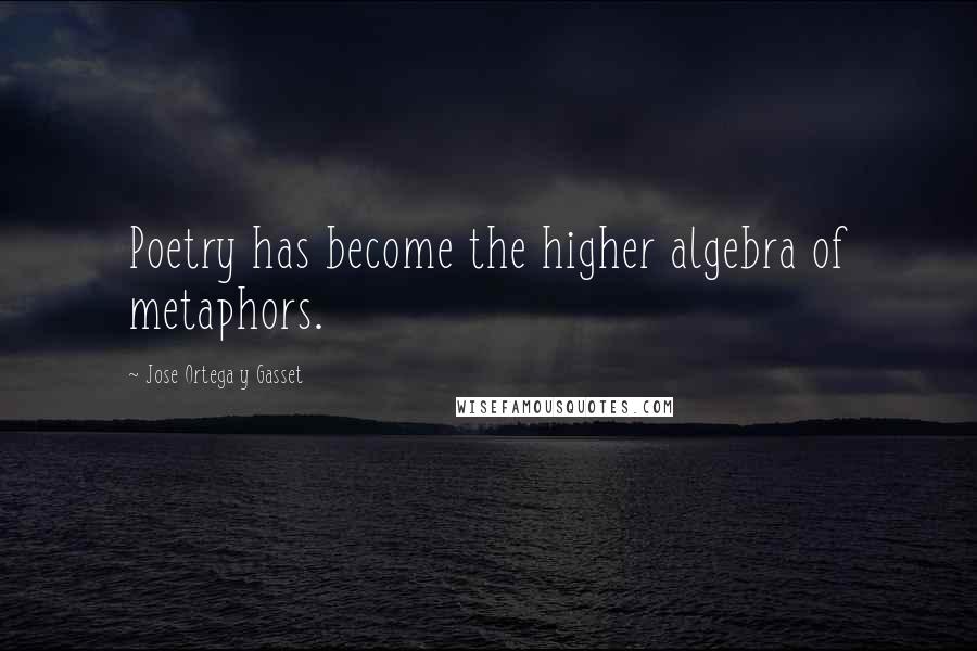 Jose Ortega Y Gasset Quotes: Poetry has become the higher algebra of metaphors.