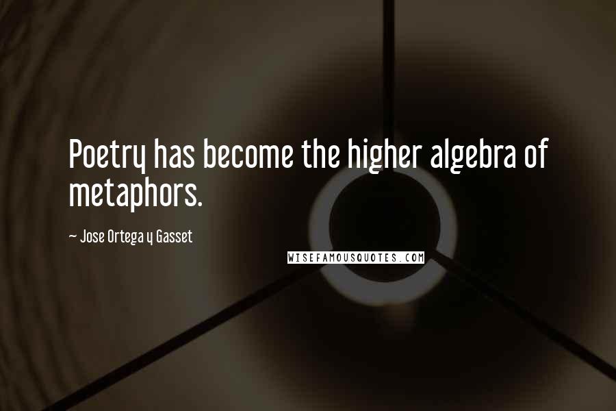 Jose Ortega Y Gasset Quotes: Poetry has become the higher algebra of metaphors.