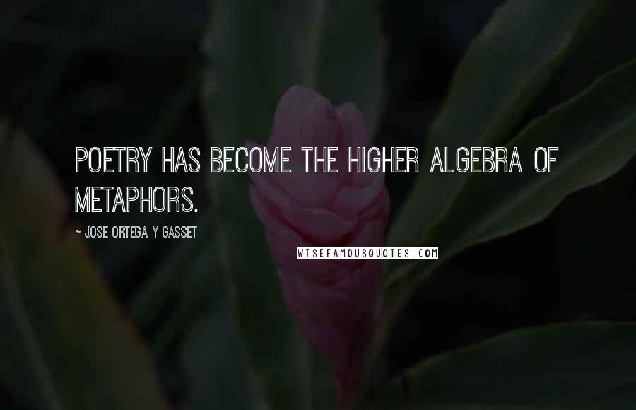 Jose Ortega Y Gasset Quotes: Poetry has become the higher algebra of metaphors.