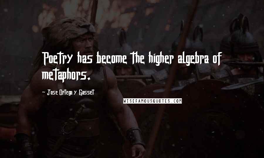 Jose Ortega Y Gasset Quotes: Poetry has become the higher algebra of metaphors.