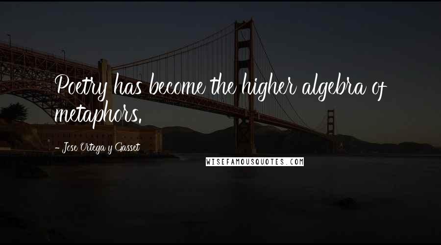 Jose Ortega Y Gasset Quotes: Poetry has become the higher algebra of metaphors.