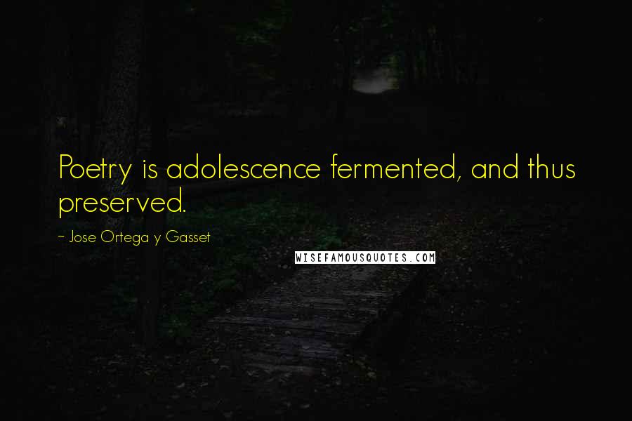Jose Ortega Y Gasset Quotes: Poetry is adolescence fermented, and thus preserved.