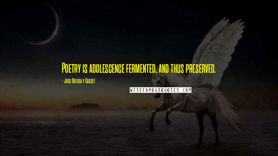Jose Ortega Y Gasset Quotes: Poetry is adolescence fermented, and thus preserved.