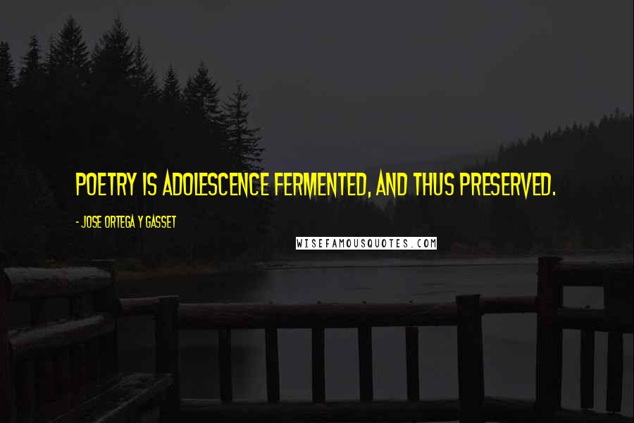 Jose Ortega Y Gasset Quotes: Poetry is adolescence fermented, and thus preserved.