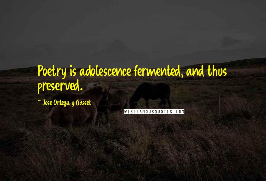 Jose Ortega Y Gasset Quotes: Poetry is adolescence fermented, and thus preserved.