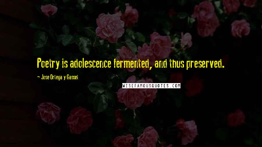 Jose Ortega Y Gasset Quotes: Poetry is adolescence fermented, and thus preserved.