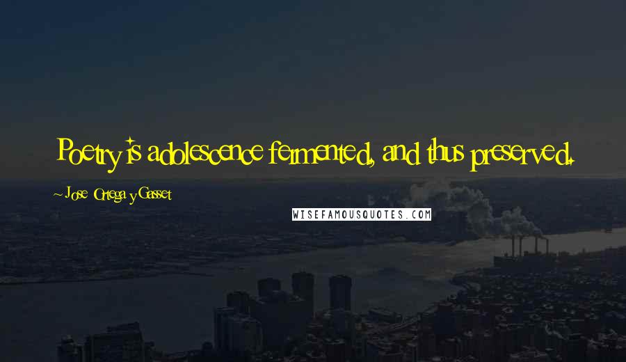 Jose Ortega Y Gasset Quotes: Poetry is adolescence fermented, and thus preserved.