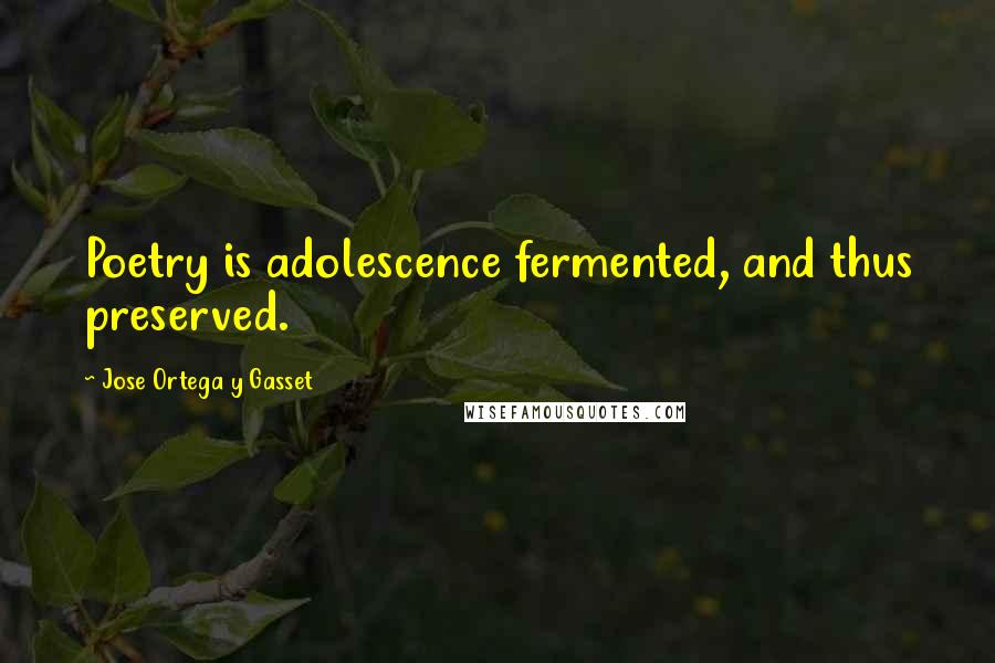 Jose Ortega Y Gasset Quotes: Poetry is adolescence fermented, and thus preserved.