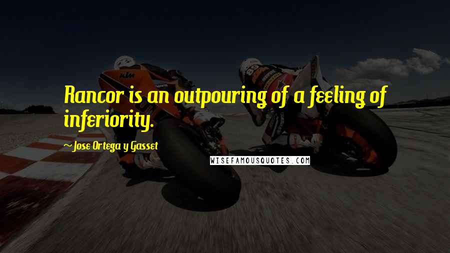 Jose Ortega Y Gasset Quotes: Rancor is an outpouring of a feeling of inferiority.
