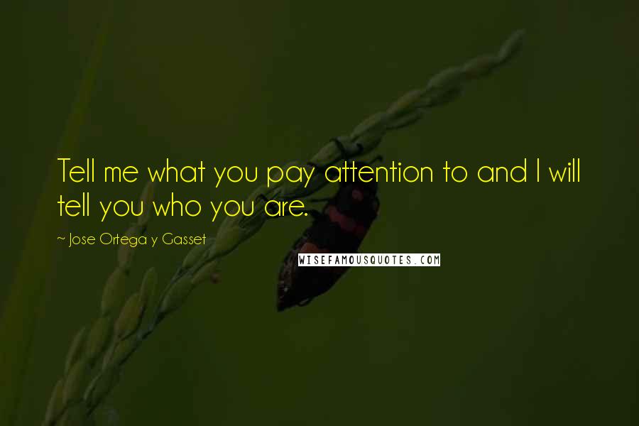 Jose Ortega Y Gasset Quotes: Tell me what you pay attention to and I will tell you who you are.