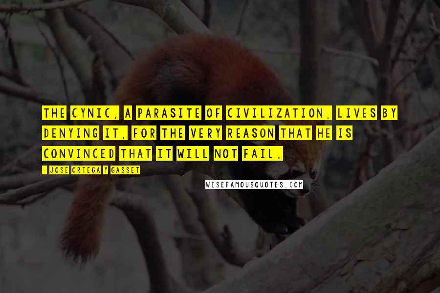 Jose Ortega Y Gasset Quotes: The cynic, a parasite of civilization, lives by denying it, for the very reason that he is convinced that it will not fail.