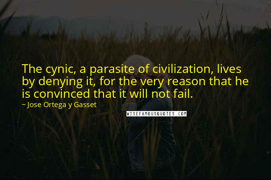 Jose Ortega Y Gasset Quotes: The cynic, a parasite of civilization, lives by denying it, for the very reason that he is convinced that it will not fail.