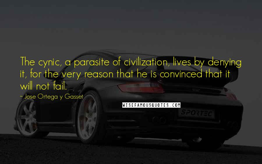 Jose Ortega Y Gasset Quotes: The cynic, a parasite of civilization, lives by denying it, for the very reason that he is convinced that it will not fail.