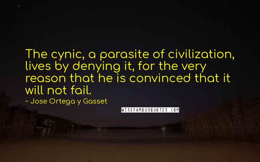 Jose Ortega Y Gasset Quotes: The cynic, a parasite of civilization, lives by denying it, for the very reason that he is convinced that it will not fail.