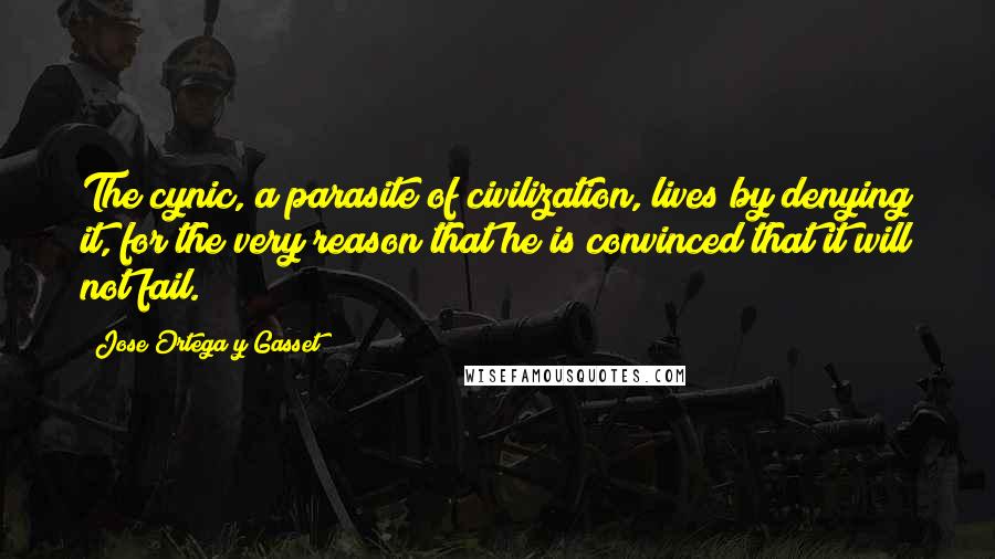 Jose Ortega Y Gasset Quotes: The cynic, a parasite of civilization, lives by denying it, for the very reason that he is convinced that it will not fail.