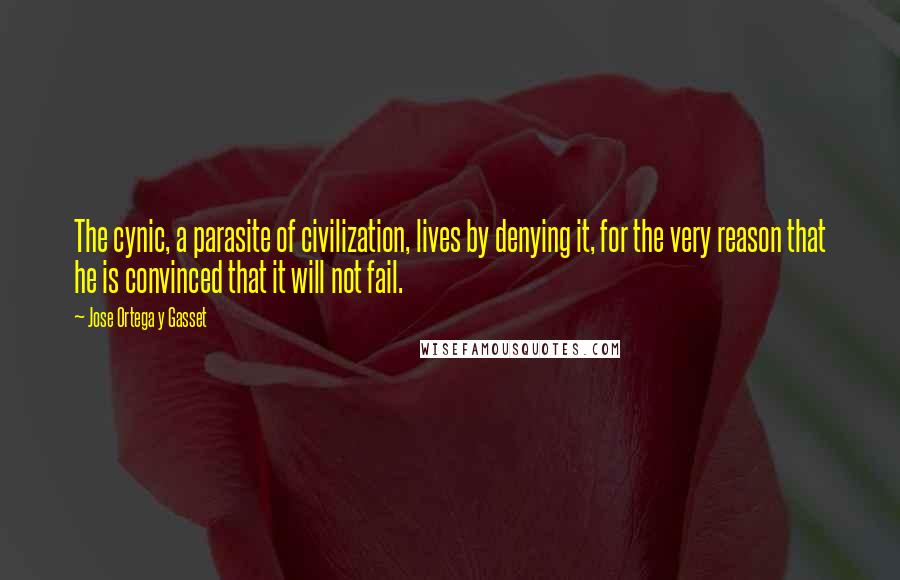 Jose Ortega Y Gasset Quotes: The cynic, a parasite of civilization, lives by denying it, for the very reason that he is convinced that it will not fail.