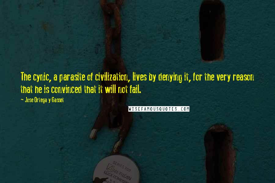 Jose Ortega Y Gasset Quotes: The cynic, a parasite of civilization, lives by denying it, for the very reason that he is convinced that it will not fail.