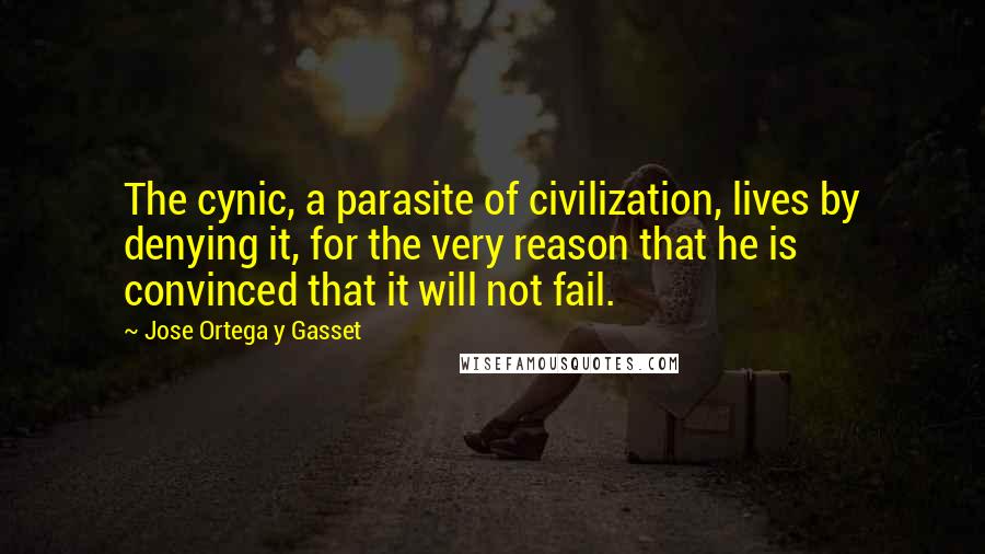 Jose Ortega Y Gasset Quotes: The cynic, a parasite of civilization, lives by denying it, for the very reason that he is convinced that it will not fail.