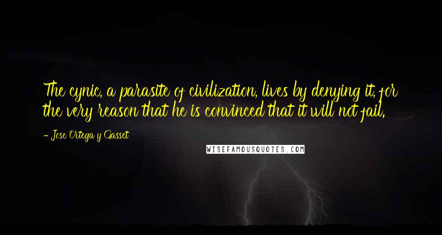 Jose Ortega Y Gasset Quotes: The cynic, a parasite of civilization, lives by denying it, for the very reason that he is convinced that it will not fail.